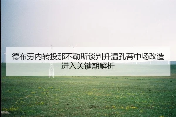 德布劳内转投那不勒斯谈判升温孔蒂中场改造进入关键期解析