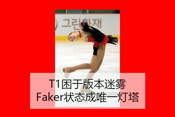 T1困于版本迷雾 Faker状态成唯一灯塔