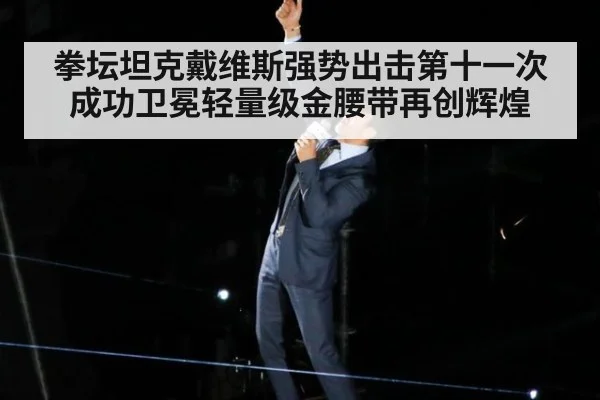 拳坛坦克戴维斯强势出击第十一次成功卫冕轻量级金腰带再创辉煌