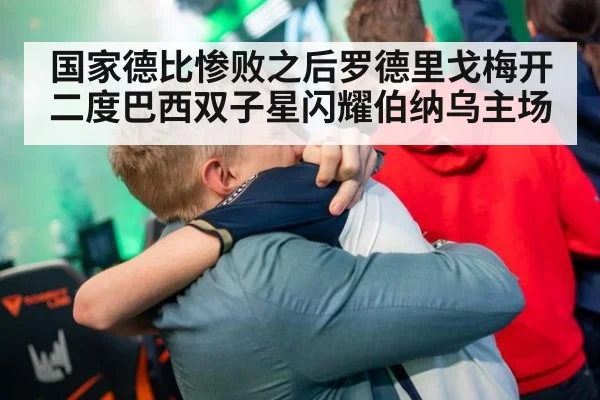 国家德比惨败之后罗德里戈梅开二度巴西双子星闪耀伯纳乌主场